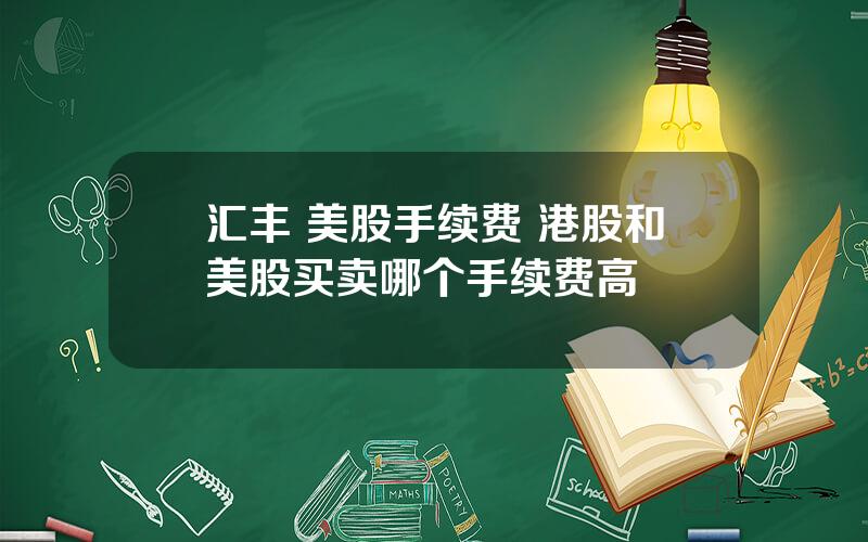 汇丰 美股手续费 港股和美股买卖哪个手续费高